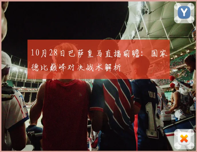 10月28日巴萨皇马直播前瞻:国家德比巅峰对决战术解析