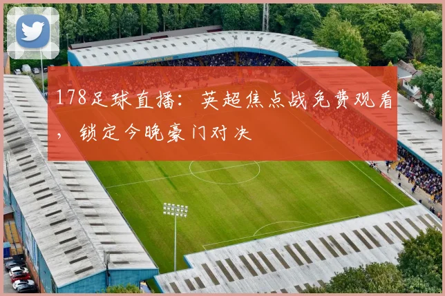 178足球直播：英超焦点战免费观看，锁定今晚豪门对决