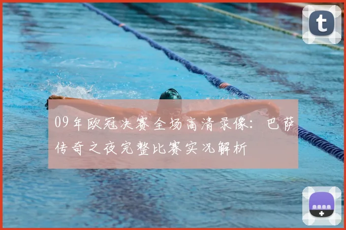09年欧冠决赛全场高清录像：巴萨传奇之夜完整比赛实况解析
