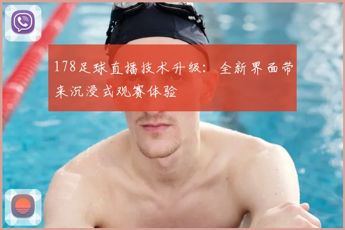 178足球直播技术升级：全新界面带来沉浸式观赛体验