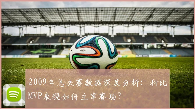 2009年总决赛数据深度分析：科比MVP表现如何主宰赛场？