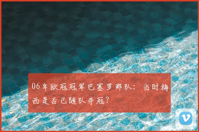 06年欧冠冠军巴塞罗那队：当时梅西是否已随队夺冠？