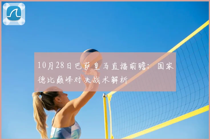 10月28日巴萨皇马直播前瞻:国家德比巅峰对决战术解析