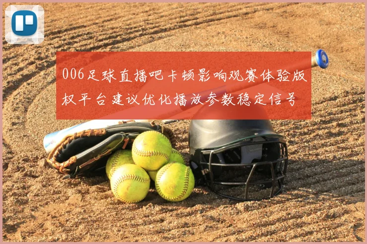 006足球直播吧卡顿影响观赛体验版权平台建议优化播放参数稳定信号