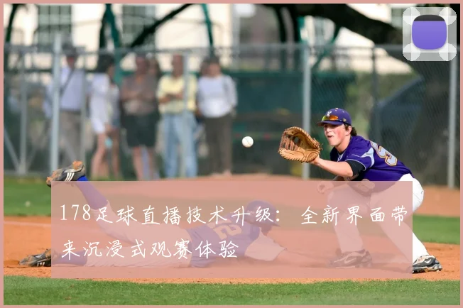 178足球直播技术升级：全新界面带来沉浸式观赛体验