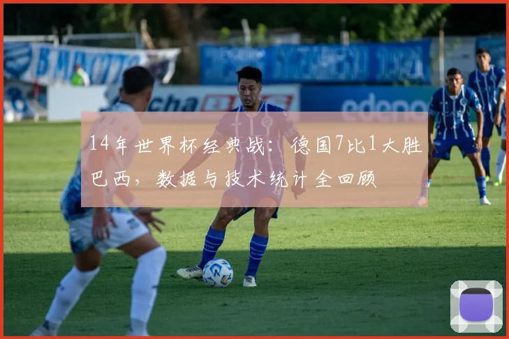 14年世界杯经典战：德国7比1大胜巴西，数据与技术统计全回顾