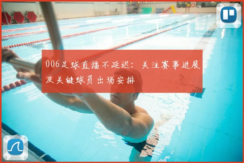 006足球直播不延迟:关注赛事进展及关键球员出场安排