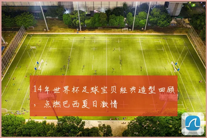 14年世界杯足球宝贝经典造型回顾，点燃巴西夏日激情