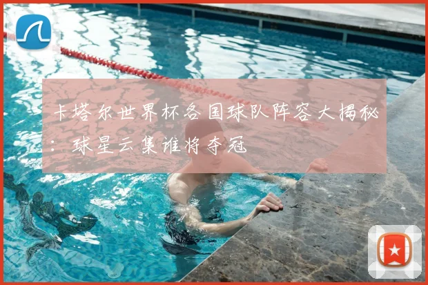 卡塔尔世界杯各国球队阵容大揭秘：球星云集谁将夺冠