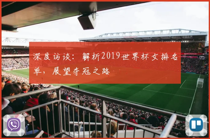 深度访谈:解析2019世界杯女排名单,展望夺冠之路