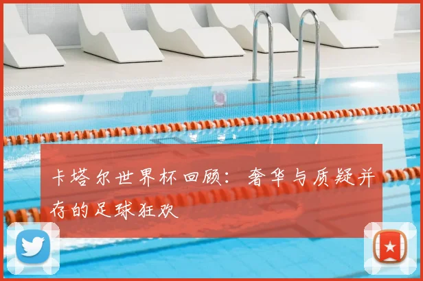 卡塔尔世界杯回顾：奢华与质疑并存的足球狂欢