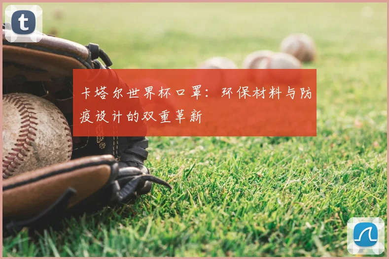 卡塔尔世界杯口罩：环保材料与防疫设计的双重革新