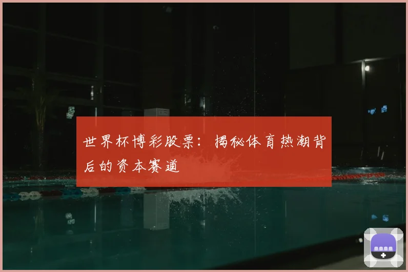 世界杯博彩股票:揭秘体育热潮背后的资本赛道