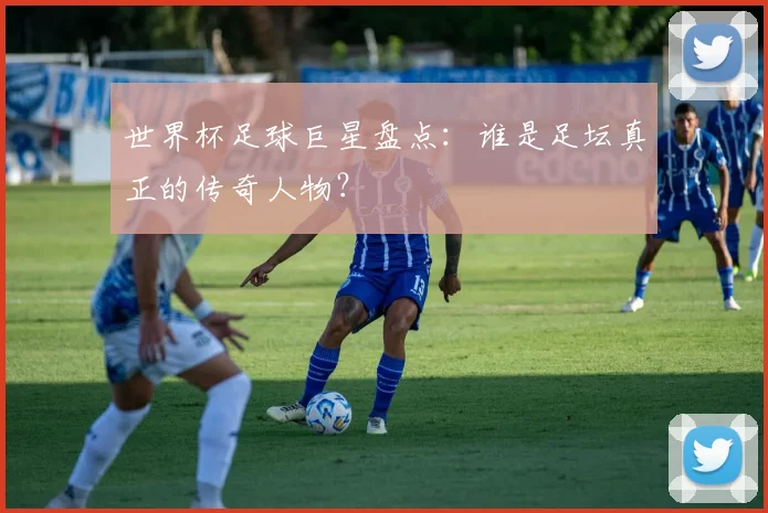 世界杯足球巨星盘点:谁是足坛真正的传奇人物?