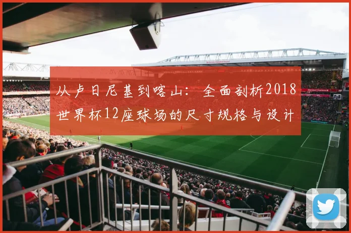 从卢日尼基到喀山:全面剖析2018世界杯12座球场的尺寸规格与设计理念
