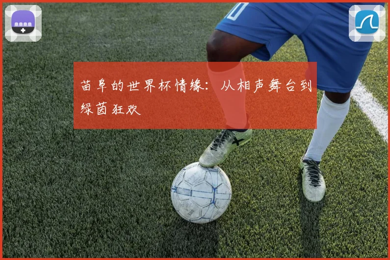 苗阜的世界杯情缘:从相声舞台到绿茵狂欢