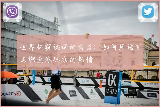 世界杯解说词的背后：如何用语言点燃全球观众的热情