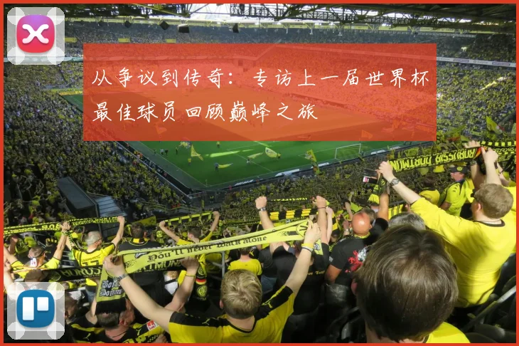 从争议到传奇：专访上一届世界杯最佳球员回顾巅峰之旅