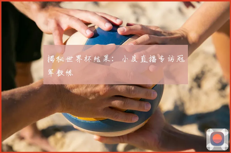 揭秘世界杯结果:小度直播专访冠军教练