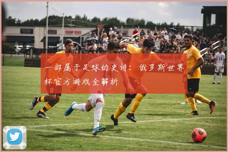 一部属于足球的史诗:俄罗斯世界杯官方游戏全解析