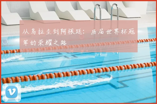 从乌拉圭到阿根廷：历届世界杯冠军的荣耀之路